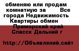 обменяю или продам 2-комнатную за 600 - Все города Недвижимость » Квартиры обмен   . Приморский край,Спасск-Дальний г.